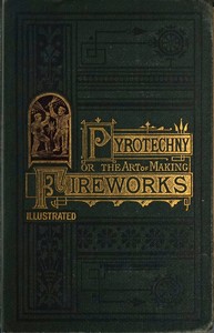 Pyrotechny :  or, The art of making fireworks, at little cost, and with complete safety and cleanliness.