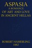 Aspasia :  A romance of art and love in ancient Hellas