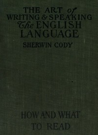 The art of writing & speaking the English language :  How to read and what to read