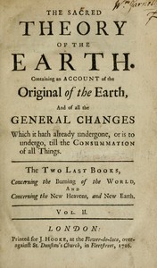 The sacred theory of the Earth, Volume 2 (of 2) :  Containing an account of the original of the Earth, and of all the general changes which it hath already undergone, or is to undergo, till the consummation of all things.