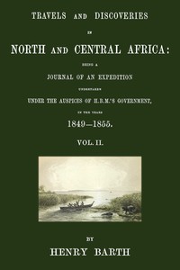 Travels and discoveries in North and Central Africa, Vol. 2 (of 5) :  being a journal of an expedition undertaken under the auspices of H.B.M.'s Government, in the years 1849-1855
