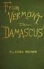 From Vermont to Damascus :  Returning by way of Beyrout, Smyrna, Ephesus, Athens, Constantinople, Budapest, Vienna, Paris, Scotland, and England