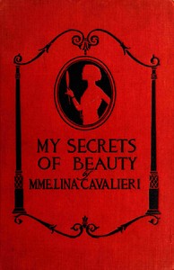 My secrets of beauty :  Including more than 1,000 valuable recipes for preparations used and recommended by Mme. Cavalieri herself
