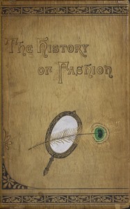 The history of fashion in France :  or, the dress of women from the Gallo-Roman period to the present time