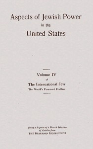 Aspects of Jewish power in the United States  : volume IV of the International Jew, the world's foremost problem : being a reprint of a fourth selection from articles appearing in the Dearborn Independent