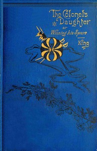 The colonel's daughter :  or, Winning his spurs