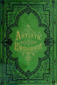 Artistic embroidery :  containing practical instructions in the ornamental branches of needlework