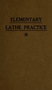 Elementary lathe practice :  As adapted to the teaching of machine shop practice in technical schools