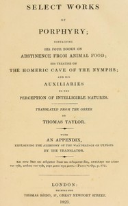 Select works of Porphyry :  Containing his four books on abstinence from animal food; his treatise on the Homeric cave of the nymphs; and his Auxiliaries to the perception of intelligible natures. With an appendix, explaining the allegory of the wandering of Ulysses