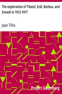 The exploration of Tibesti, Erdi, Borkou, and Ennedi in 1912-1917 :  a mission entrusted to the author by the French Institute