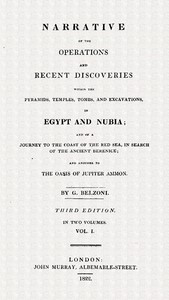 Narrative of the operations and recent discoveries within the pyramids, temples, tombs and excavations in Egypt and Nubia; vol. 1 :  and of a journey to the coast of the Red Sea, in search of the ancient Berenice; and another to the Oasis of Jupiter Ammon