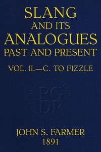 Slang and its analogues past and present, volume 2 [of 7] :  A dictionary, historical and comparative, of the heterodox speech of all classes of society for more than three hundred years. With synonyms in English, French, German, Italian, etc.