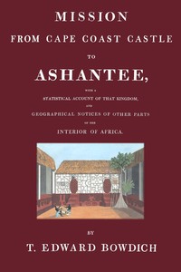 Mission from Cape Coast Castle to Ashantee :  with a statistical account of that kingdom, and geographical notices of other parts of the interior of Africa