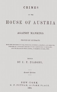 Crimes of the house of Austria against mankind :  Proved by extracts from the histories of Coxe, Schiller, Robertson, Grattan, and Sismondi, with Mrs. M.L. Putnam's history of the constitution of Hungary, and its relations with Austria, published in May, 1850