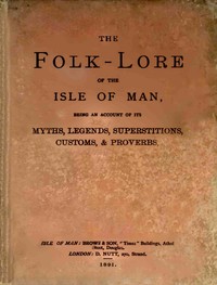 The folk-lore of the Isle of Man :  Being an account of its myths, legends, superstitions, customs, & proverbs