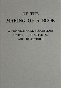 Of the making of a book :  a few technical suggestions intended to serve as aids to authors