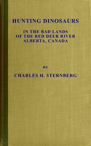 Hunting dinosaurs in the bad lands of the Red Deer River, Alberta, Canada :  A sequel to the life of a fossil hunter