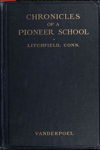 Chronicles of a pioneer school from 1792 to 1833 :  being the history of Miss Sarah Pierce and her Litchfield school