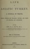 Life in Asiatic Turkey :  A journal of travel in Cilicia (Pedias and Trachœa), Isauria, and parts of Lycaonia and Cappadocia
