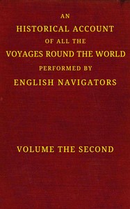 An historical account of all the voyages round the world, performed by English navigators, vol. 2 of 4 :  Including those lately undertaken by order of His present Majesty. The whole faithfully extracted from the journals of the voyagers