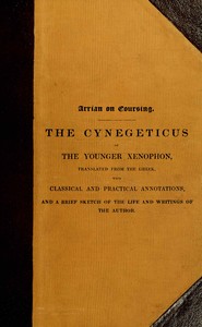 Arrian on coursing :  the Cynegeticus of the younger Xenophon, translated from the Greek, with classical and practical annotations, and a brief sketch of the life and writings of the author. To which is added an appendix, containing some account of the Canes Venatici of classical antiquity
