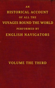 An historical account of all the voyages round the world, performed by English navigators, vol. 3 of 4 :  Including those lately undertaken by order of His present Majesty. The whole faithfully extracted from the journals of the voyagers