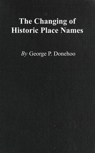 The changing of historic place names :  With an introduction and glossary of some historic names changed or misspelled in Pennsylvania