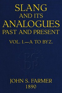 Slang and its analogues past and present, volume 1 [of 7] :  A dictionary, historical and comparative, of the heterodox speech of all classes of society for more than three hundred years. With synonyms in English, French, German, Italian, etc.