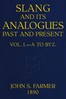 Slang and its analogues past and present, volume 1 [of 7] :  A dictionary, historical and comparative, of the heterodox speech of all classes of society for more than three hundred years. With synonyms in English, French, German, Italian, etc.