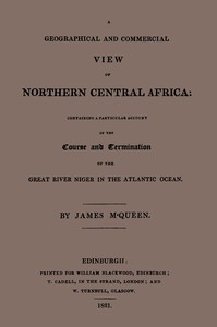 A geographical and commercial view of northern Central Africa :  containing a particular account of the course and termination of the great River Niger in the Atlantic ocean