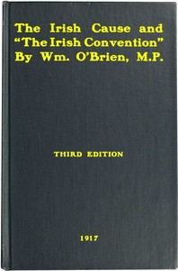 The Irish cause and "the Irish Convention" :  Authorized report of speech delivered on May 21, 1917, in the House of Commons, in the debate on Mr. Lloyd George's Irish proposals; to which is added correspondence with the Prime Minister