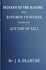 Descent of the Danube, from Ratisbon to Vienna, during the autumn of 1827 :  With anecdotes and recollections, historical and legendary, of the towns, castles, monasteries, etc., upon the banks of the river, and their inhabitants and proprietors, ancient and modern