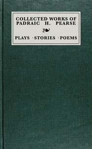 Collected works of Padraic H. Pearse :  plays, stories, poems