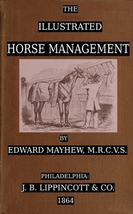 The illustrated horse management :  containing descriptive remarks upon anatomy, medicine, shoeing, teeth, food, vices, stables : likewise a plain account of the situation, nature, and value of the various points : together with comments on grooms, dealers, breeders, breakers, and trainers : also on carriages and harness
