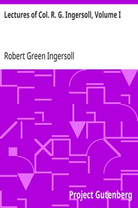 Lectures of Col. R. G. Ingersoll, Volume I