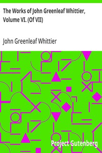 The Works of John Greenleaf Whittier, Volume VI. (Of VII)